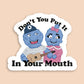 Don't You Put It in Your Mouth Sticker